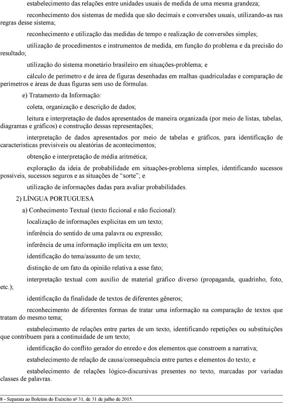 do sistema monetário brasileiro em situações-problema; e cálculo de perímetro e de área de figuras desenhadas em malhas quadriculadas e comparação de perímetros e áreas de duas figuras sem uso de