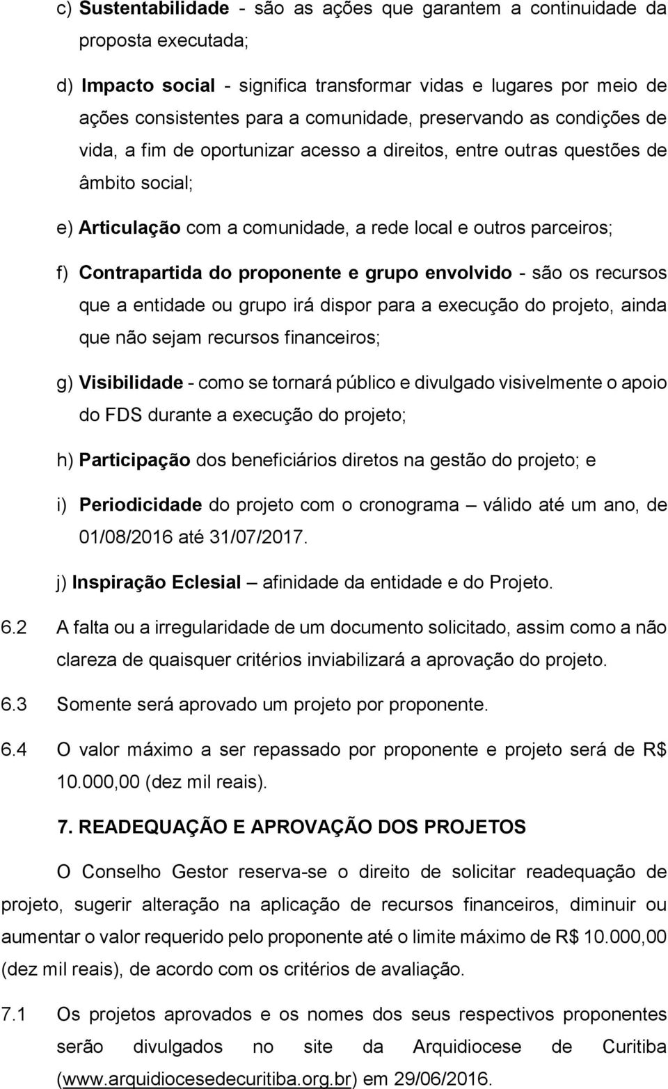 proponente e grupo envolvido - são os recursos que a entidade ou grupo irá dispor para a execução do projeto, ainda que não sejam recursos financeiros; g) Visibilidade - como se tornará público e