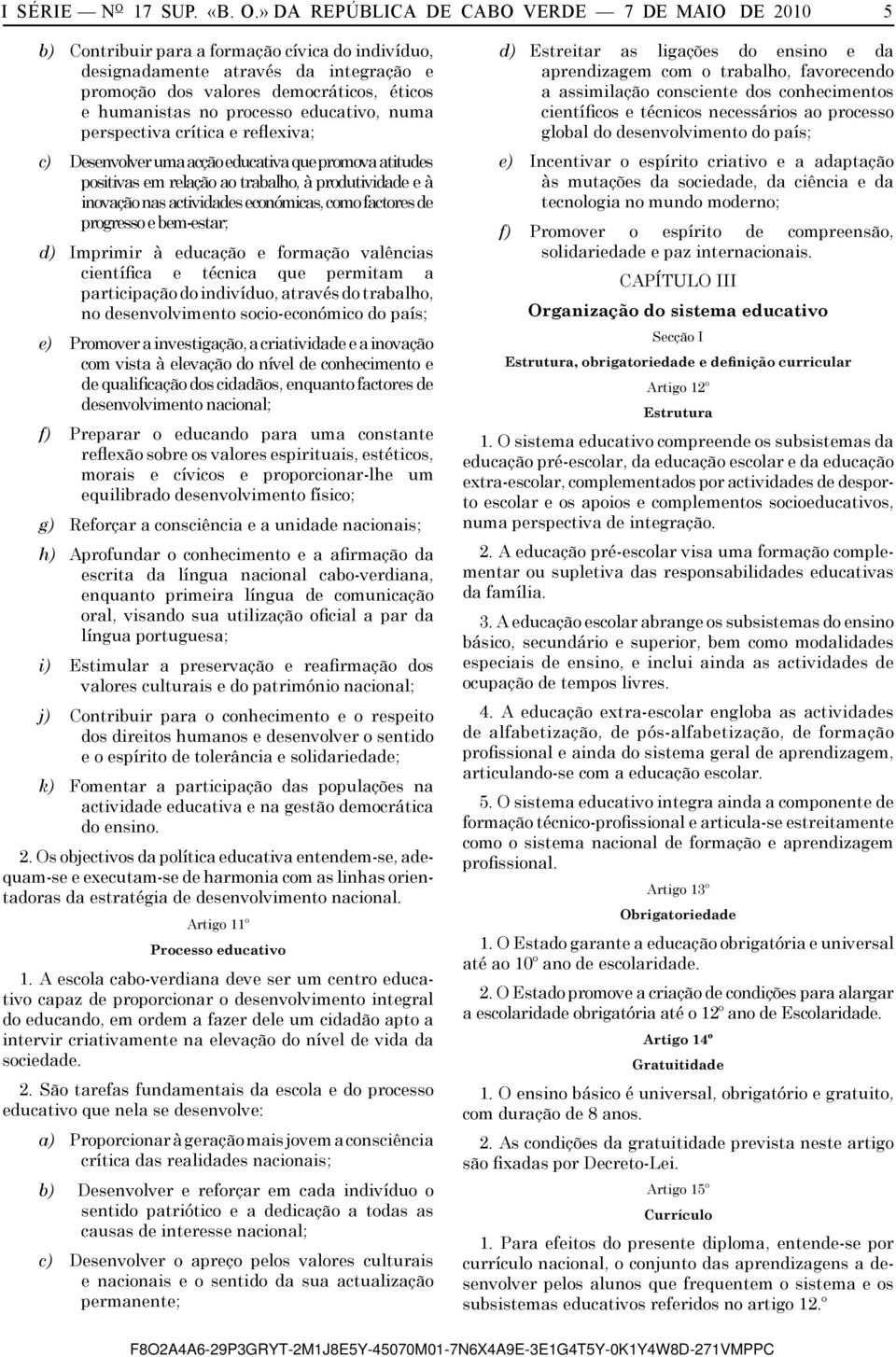 » DA REPÚBLICA DE CABO VERDE 7 DE MAIO DE 2010 5 b) Contribuir para a formação cívica do indivíduo, designadamente através da integração e promoção dos valores democráticos, éticos e humanistas no