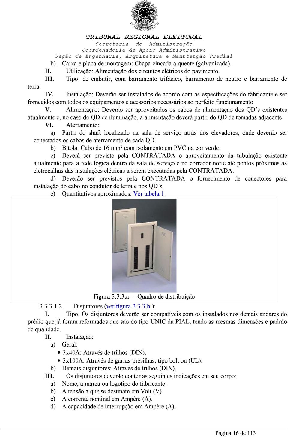 Instalação: Deverão ser instalados de acordo com as especificações do fabricante e ser fornecidos com todos os equipamentos e acessórios necessários ao perfeito funcionamento. V.