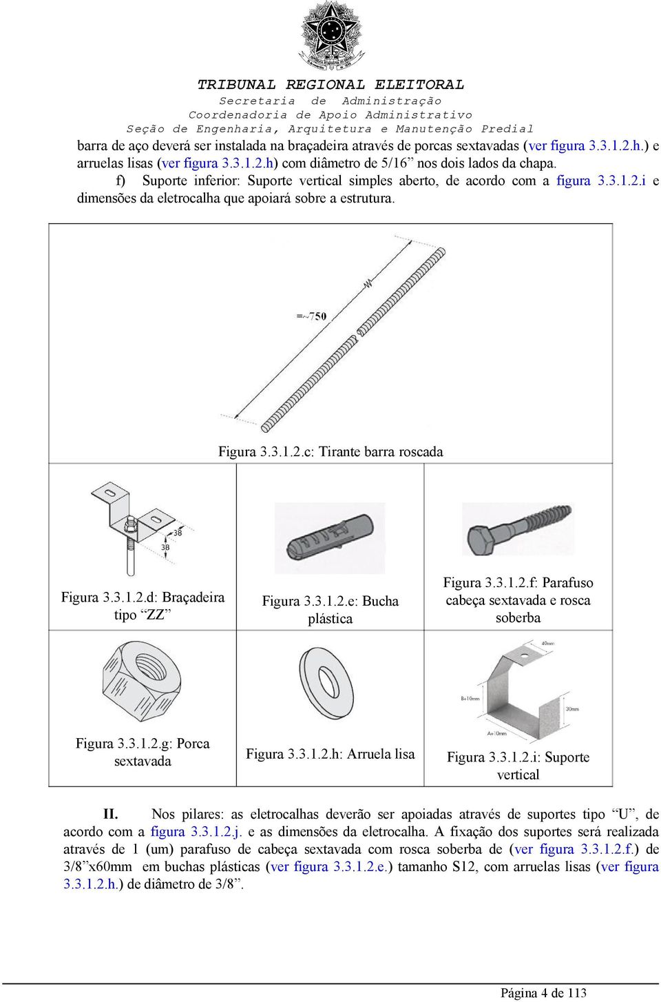 3.1.2.e: Bucha plástica Figura 3.3.1.2.g: Porca sextavada Figura 3.3.1.2.h: Arruela lisa Figura 3.3.1.2.f: Parafuso cabeça sextavada e rosca soberba Figura 3.3.1.2.i: Suporte vertical I Nos pilares: as eletrocalhas deverão ser apoiadas através de suportes tipo U, de acordo com a figura 3.