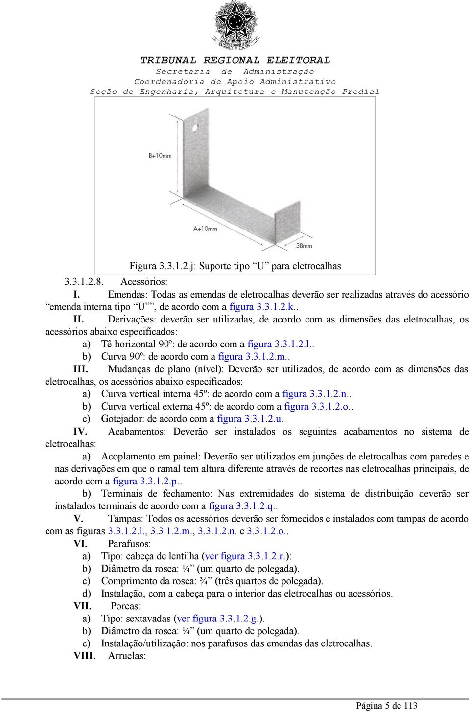 . I Derivações: deverão ser utilizadas, de acordo com as dimensões das eletrocalhas, os acessórios abaixo especificados: a) Tê horizontal 90º: de acordo com a figura 3.3.1.2.l.. b) Curva 90º: de acordo com a figura 3.