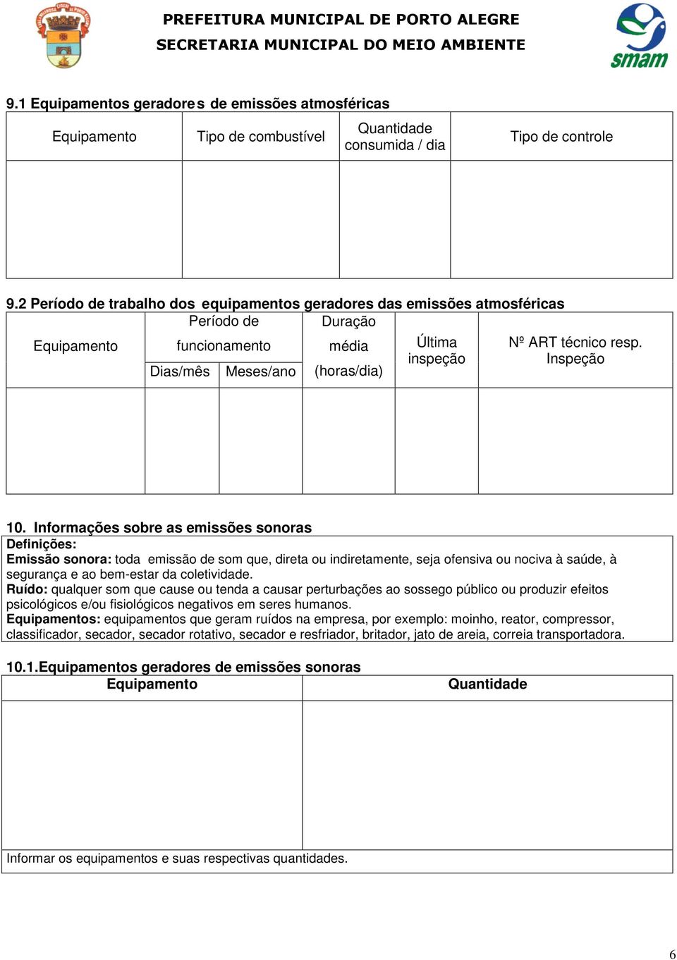 Inspeção 10. Informações sobre as emissões sonoras Emissão sonora: toda emissão de som que, direta ou indiretamente, seja ofensiva ou nociva à saúde, à segurança e ao bem-estar da coletividade.