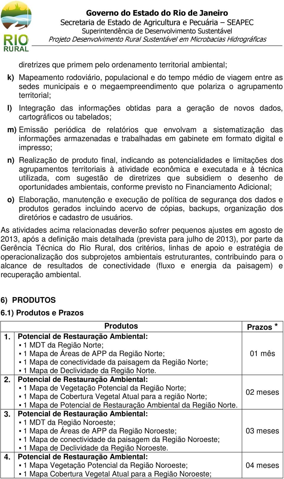 informações armazenadas e trabalhadas em gabinete em formato digital e impresso; n) Realização de produto final, indicando as potencialidades e limitações dos agrupamentos territoriais à atividade