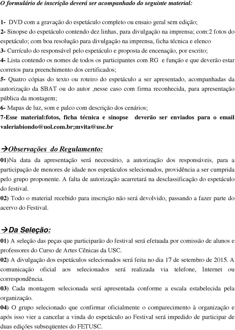 escrito; 4- Lista contendo os nomes de todos os participantes com RG e função e que deverão estar corretos para preenchimento dos certificados; 5- Quatro cópias do texto ou roteiro do espetáculo a