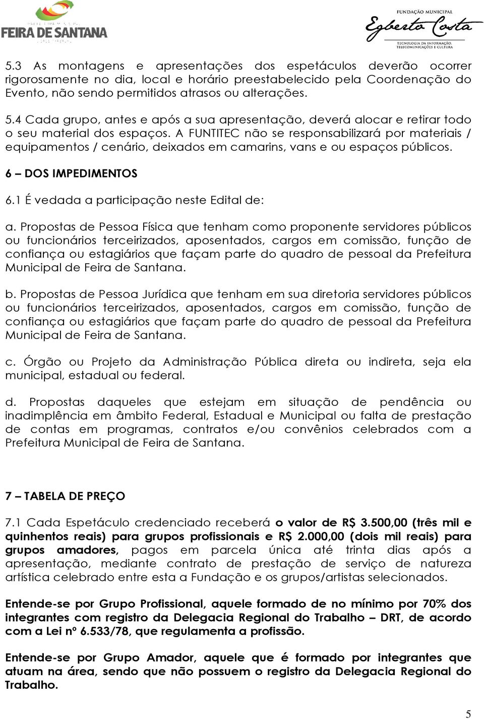 A FUNTITEC não se responsabilizará por materiais / equipamentos / cenário, deixados em camarins, vans e ou espaços públicos. 6 DOS IMPEDIMENTOS 6.1 É vedada a participação neste Edital de: a.