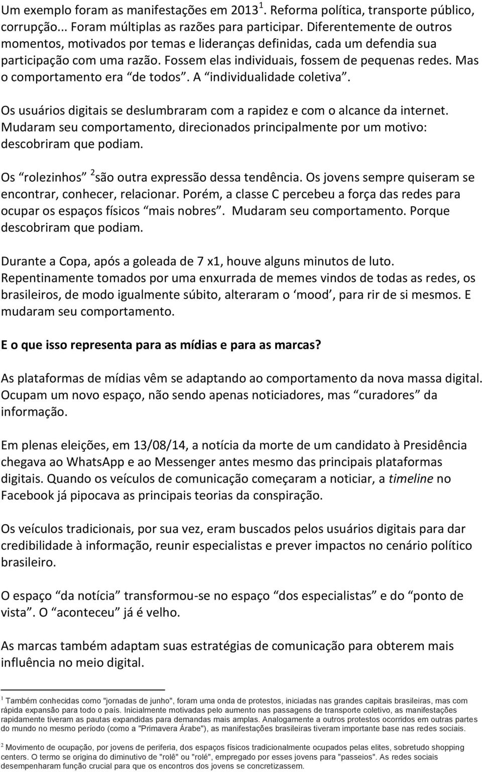 Mas o comportamento era de todos. A individualidade coletiva. Os usuários digitais se deslumbraram com a rapidez e com o alcance da internet.