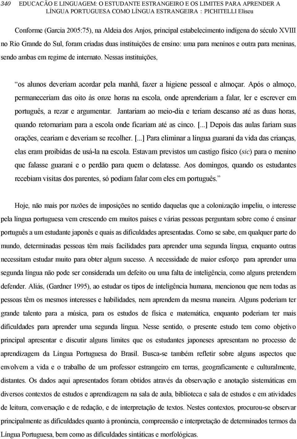 Nessas instituições, os alunos deveriam acordar pela manhã, fazer a higiene pessoal e almoçar.