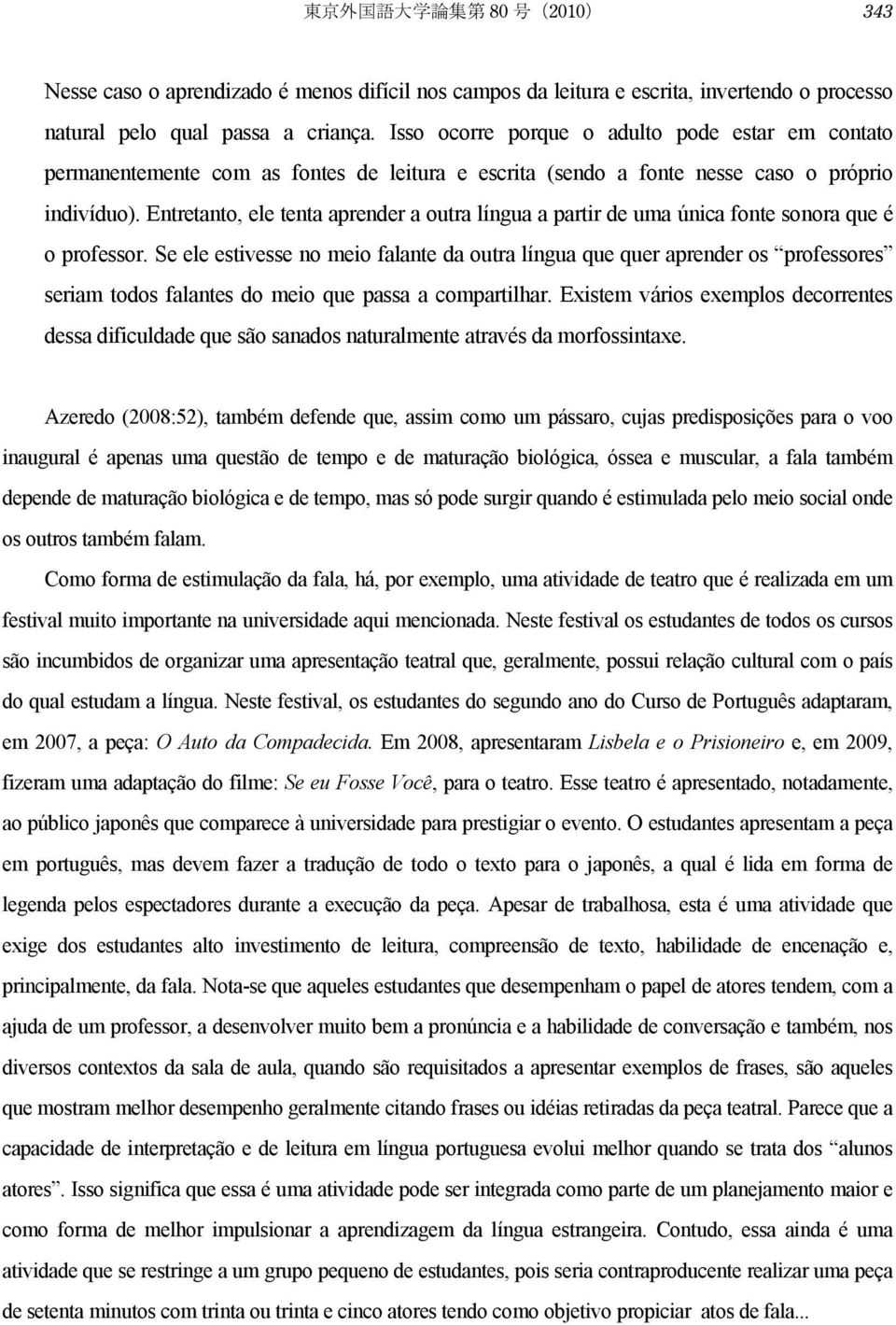 Entretanto, ele tenta aprender a outra língua a partir de uma única fonte sonora que é o professor.