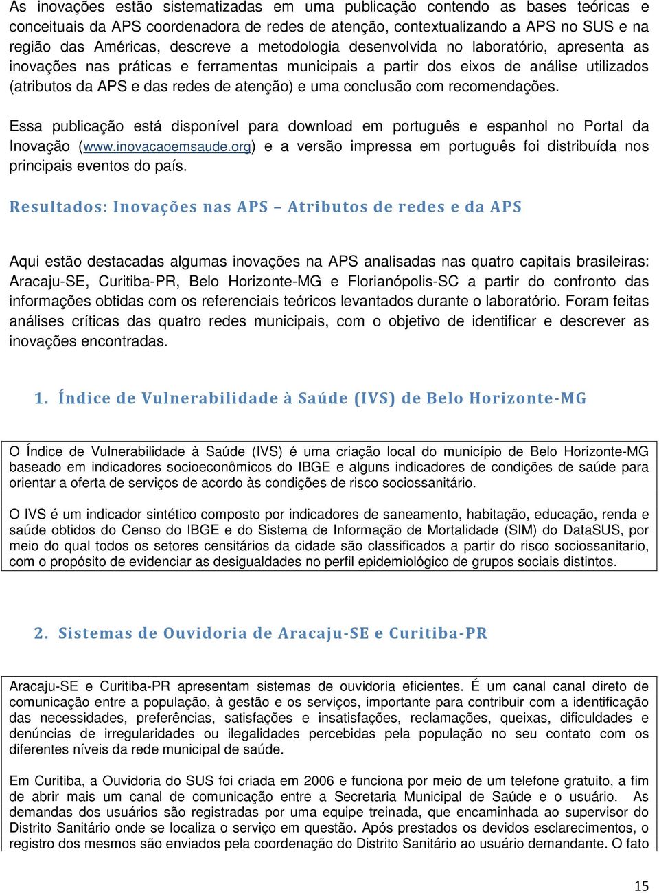 conclusão com recomendações. Essa publicação está disponível para download em português e espanhol no Portal da Inovação (www.inovacaoemsaude.