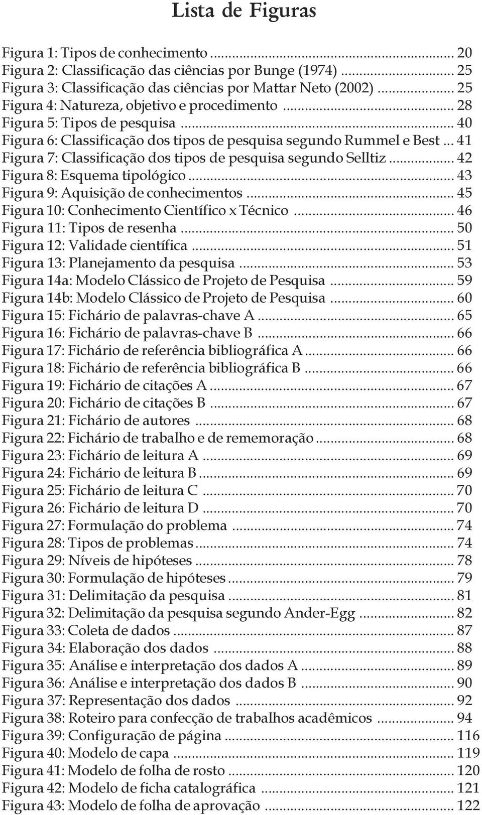 Figura 8: Esquema tipológico 43 Figura 9: Aquisição de conhecimentos 45 Figura 10: Conhecimento Científico x Técnico 46 Figura 11: Tipos de resenha 50 Figura 12: Validade científica 51 Figura 13: