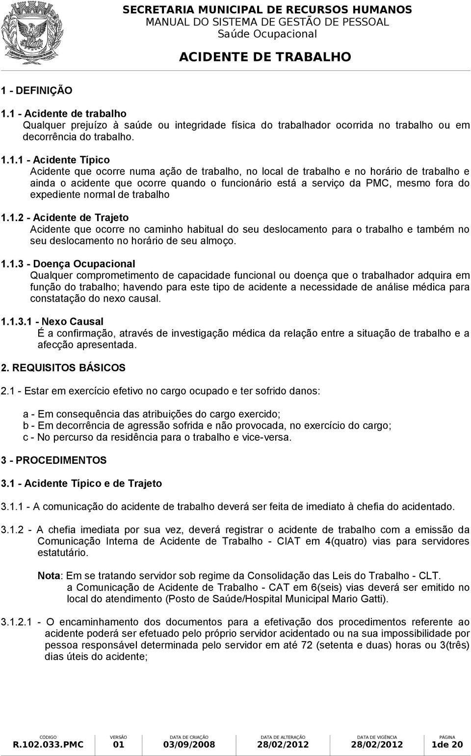 1.2 - Acidente de Trajeto Acidente que ocorre no caminho habitual do seu deslocamento para o trabalho e também no seu deslocamento no horário de seu almoço. 1.1.3 - Doença Ocupacional Qualquer