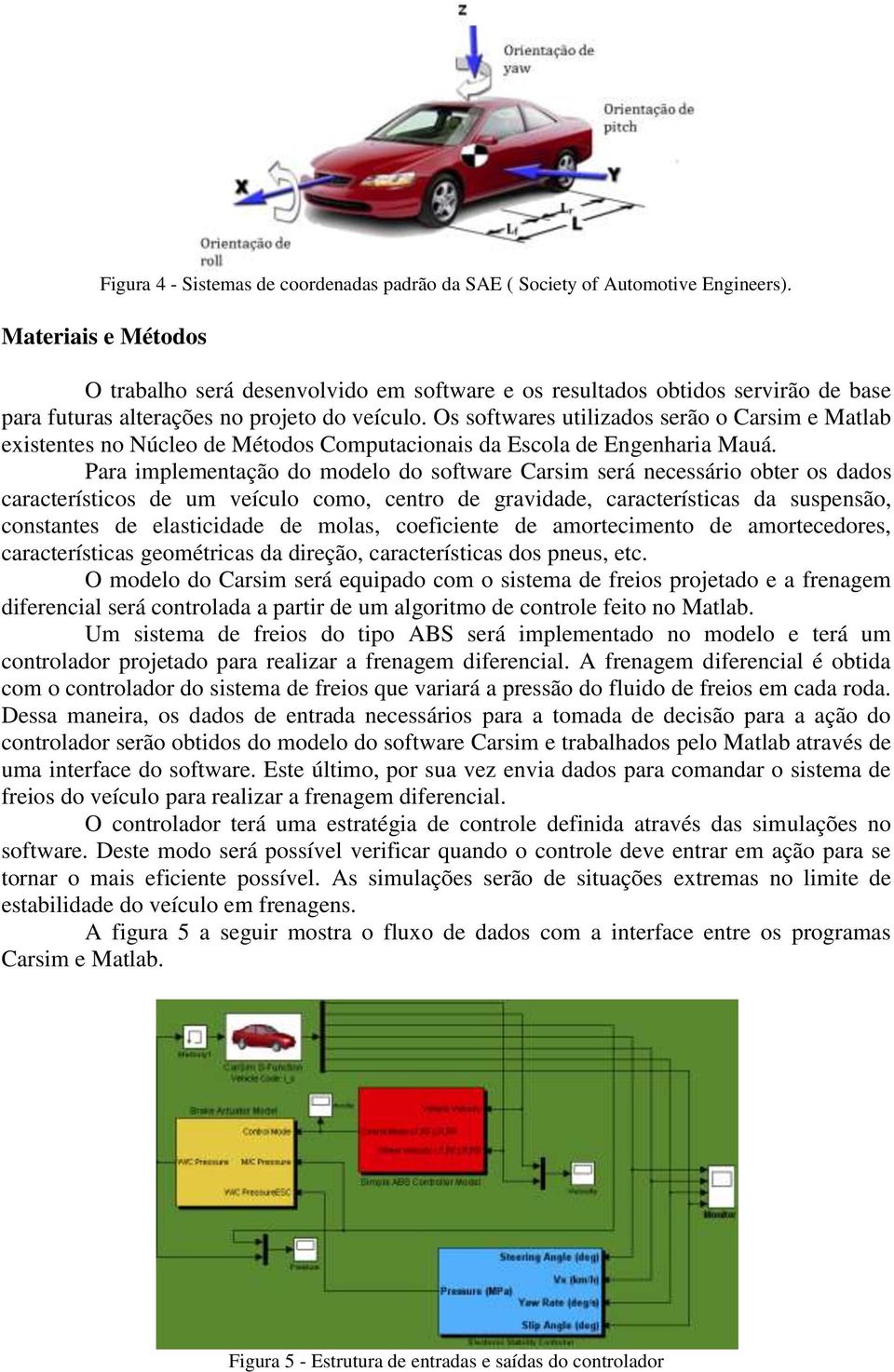 Os softwares utilizados serão o Carsim e Matlab existentes no Núcleo de Métodos Computacionais da Escola de Engenharia Mauá.