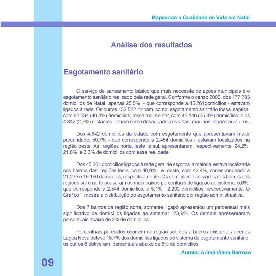 534 (46,4%) domicílios; fossa rudimentar, com 45.146 (25,4%) domicílios; e os 4.842 (2,7%) restantes tinham como desaguadouros valas, mar, rios, lagoas ou outros. Dos 4.