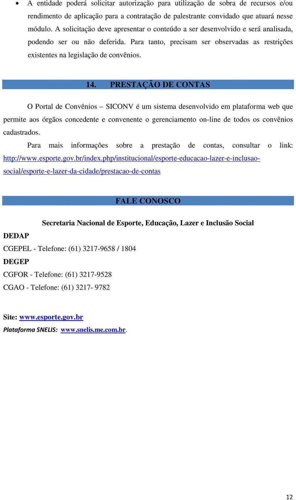 PRESTAÇÃO DE CONTAS O Portal de Convênios SICONV é um sistema desenvolvido em plataforma web que permite aos órgãos concedente e convenente o gerenciamento on-line de todos os convênios cadastrados.