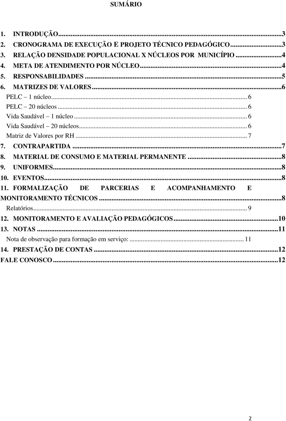 .. 7 7. CONTRAPARTIDA...7 8. MATERIAL DE CONSUMO E MATERIAL PERMANENTE...8 9. UNIFORMES...8 10. EVENTOS...8 11. FORMALIZAÇÃO DE PARCERIAS E ACOMPANHAMENTO E MONITORAMENTO TÉCNICOS.