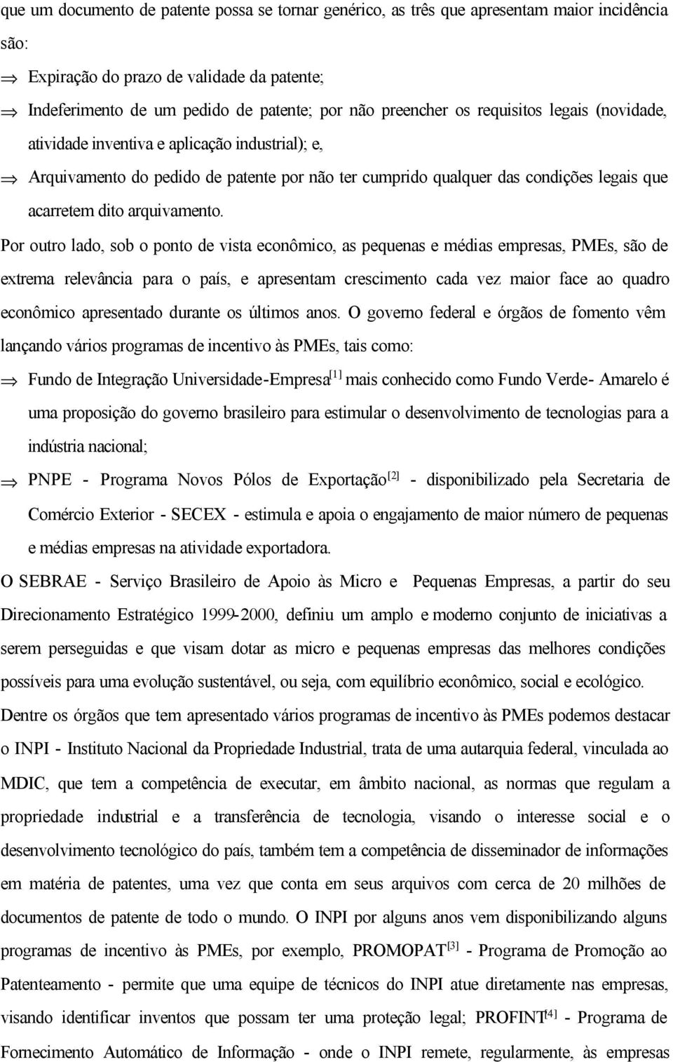 Por outro lado, sob o ponto de vista econômico, as pequenas e médias empresas, PMEs, são de extrema relevância para o país, e apresentam crescimento cada vez maior face ao quadro econômico