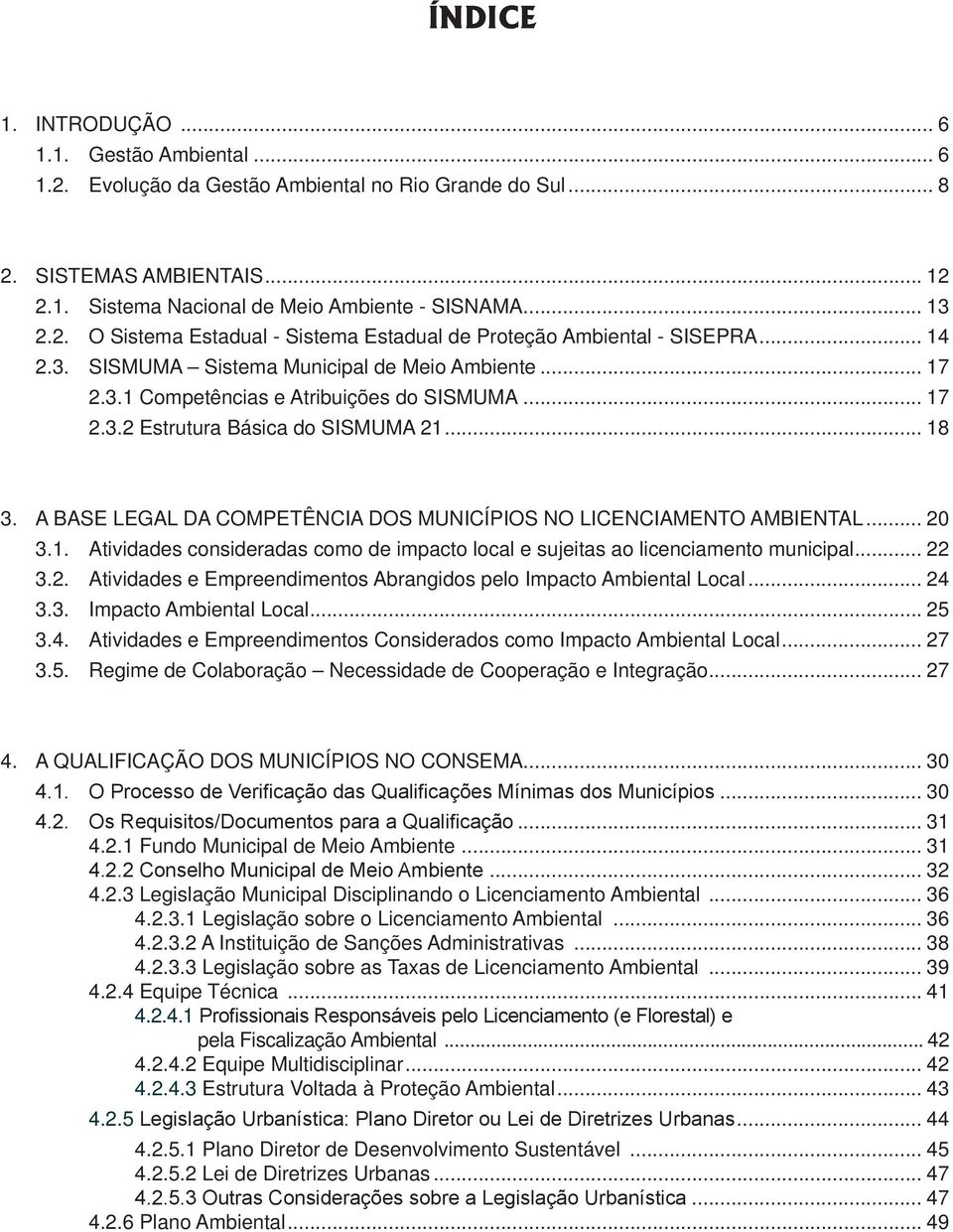 .. 18 3. A BASE LEGAL DA COMPETÊNCIA DOS MUNICÍPIOS NO LICENCIAMENTO AMBIENTAL... 20 3.1. Atividades consideradas como de impacto local e sujeitas ao licenciamento municipal... 22 3.2. Atividades e Empreendimentos Abrangidos pelo Impacto Ambiental Local.