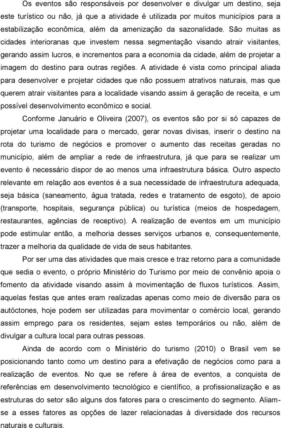 São muitas as cidades interioranas que investem nessa segmentação visando atrair visitantes, gerando assim lucros, e incrementos para a economia da cidade, além de projetar a imagem do destino para