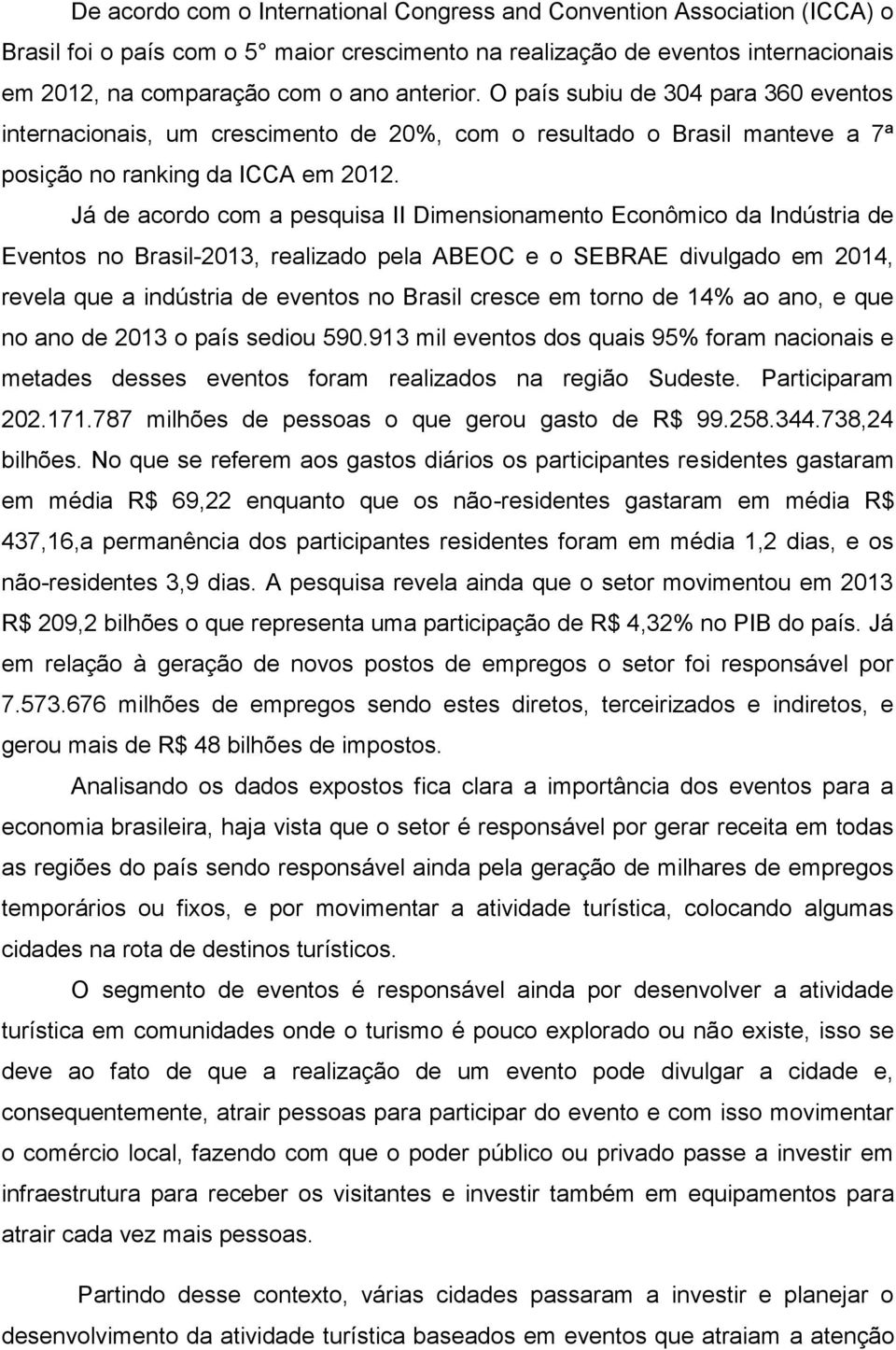 Já de acordo com a pesquisa II Dimensionamento Econômico da Indústria de Eventos no Brasil-2013, realizado pela ABEOC e o SEBRAE divulgado em 2014, revela que a indústria de eventos no Brasil cresce