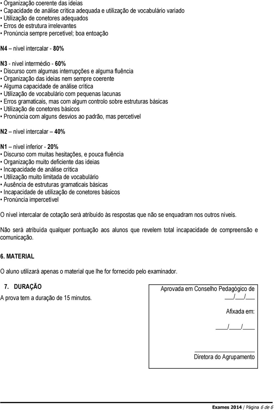 análise crítica Utilização de vocabulário com pequenas lacunas Erros gramaticais, mas com algum controlo sobre estruturas básicas Utilização de conetores básicos Pronúncia com alguns desvios ao