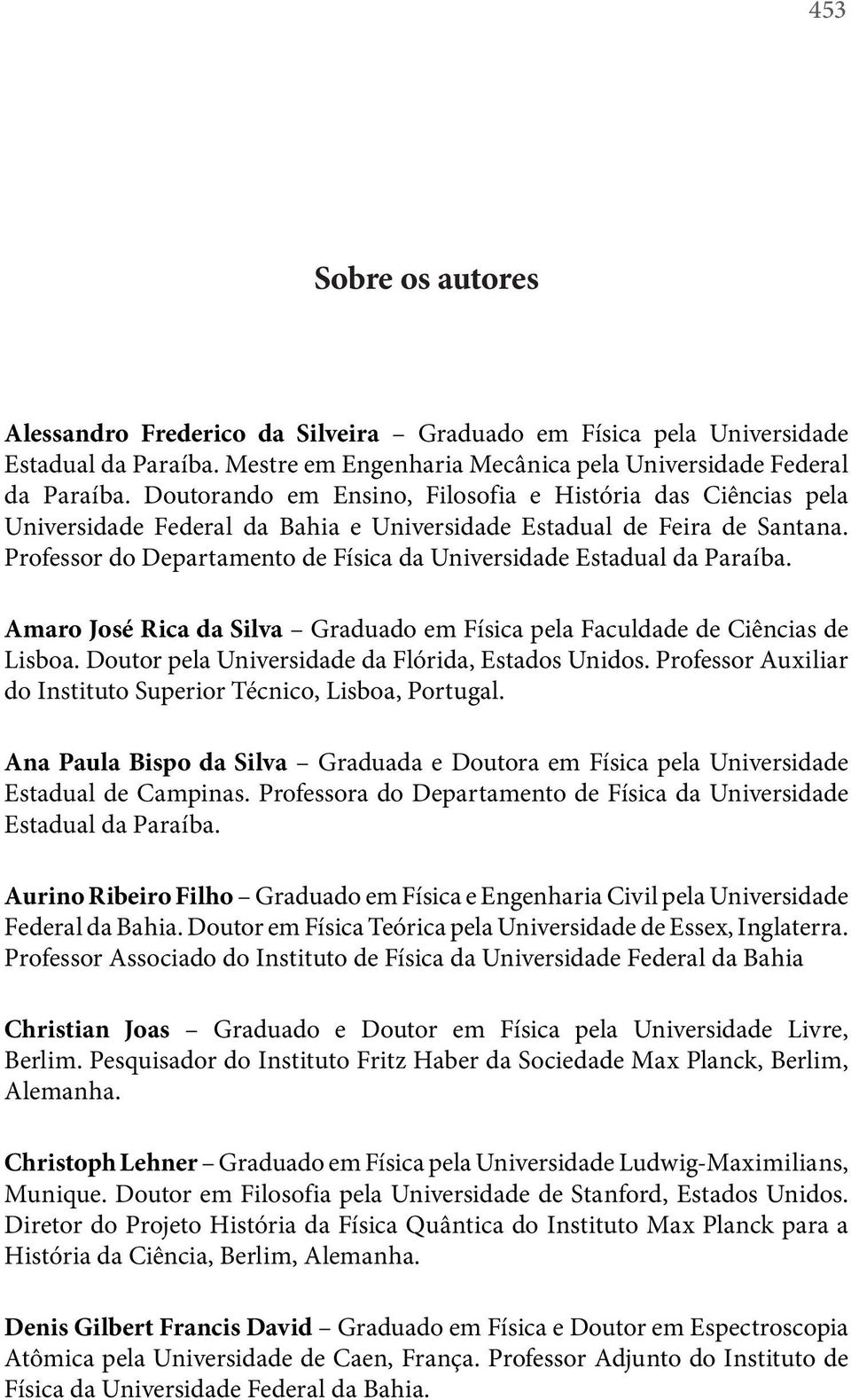 Amaro José Rica da Silva Graduado em Física pela Faculdade de Ciências de Lisboa. Doutor pela Universidade da Flórida, Estados Unidos.