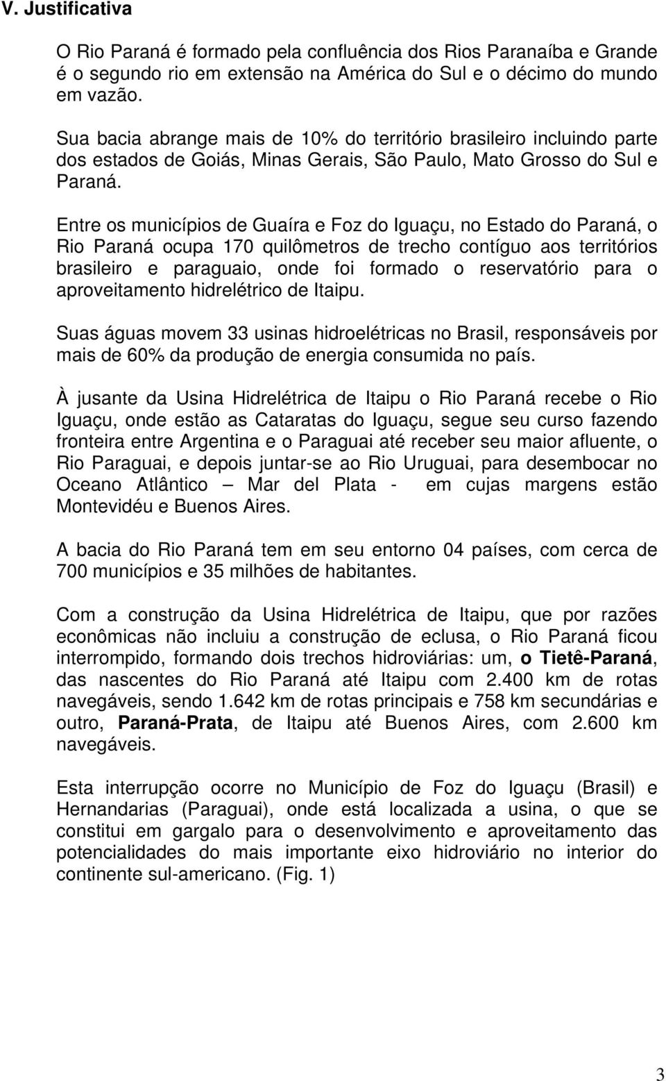 Entre os municípios de Guaíra e Foz do Iguaçu, no Estado do Paraná, o Rio Paraná ocupa 170 quilômetros de trecho contíguo aos territórios brasileiro e paraguaio, onde foi formado o reservatório para