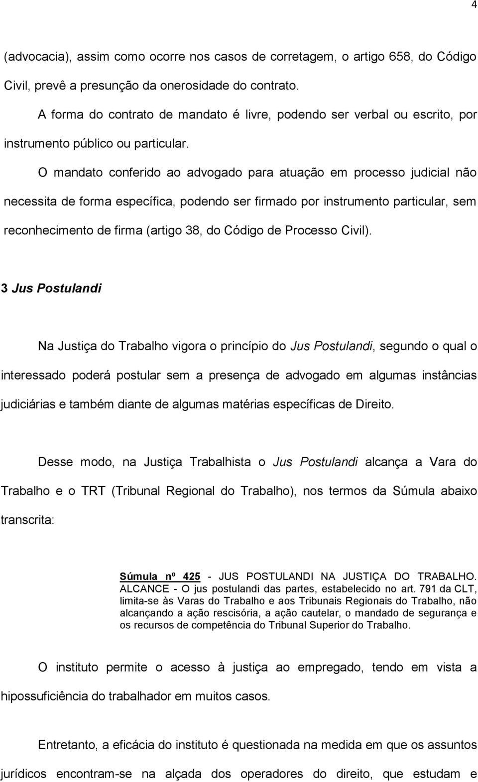 O mandato conferido ao advogado para atuação em processo judicial não necessita de forma específica, podendo ser firmado por instrumento particular, sem reconhecimento de firma (artigo 38, do Código