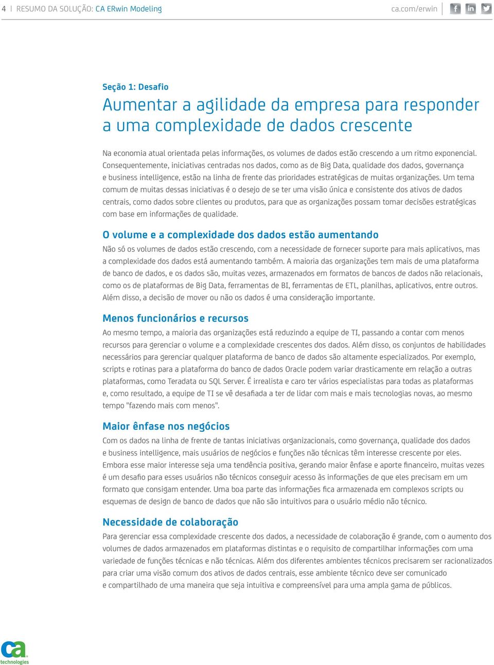 Consequentemente, iniciativas centradas nos dados, como as de Big Data, qualidade dos dados, governança e business intelligence, estão na linha de frente das prioridades estratégicas de muitas