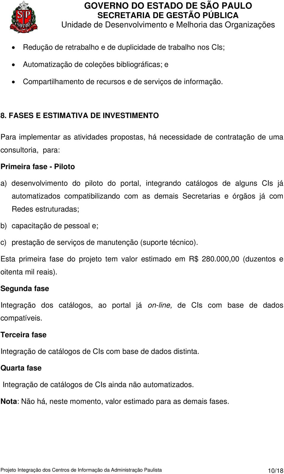 integrando catálogos de alguns CIs já automatizados compatibilizando com as demais Secretarias e órgãos já com Redes estruturadas; b) capacitação de pessoal e; c) prestação de serviços de manutenção