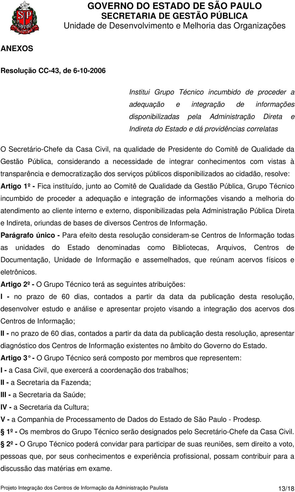 transparência e democratização dos serviços públicos disponibilizados ao cidadão, resolve: Artigo 1º - Fica instituído, junto ao Comitê de Qualidade da Gestão Pública, Grupo Técnico incumbido de