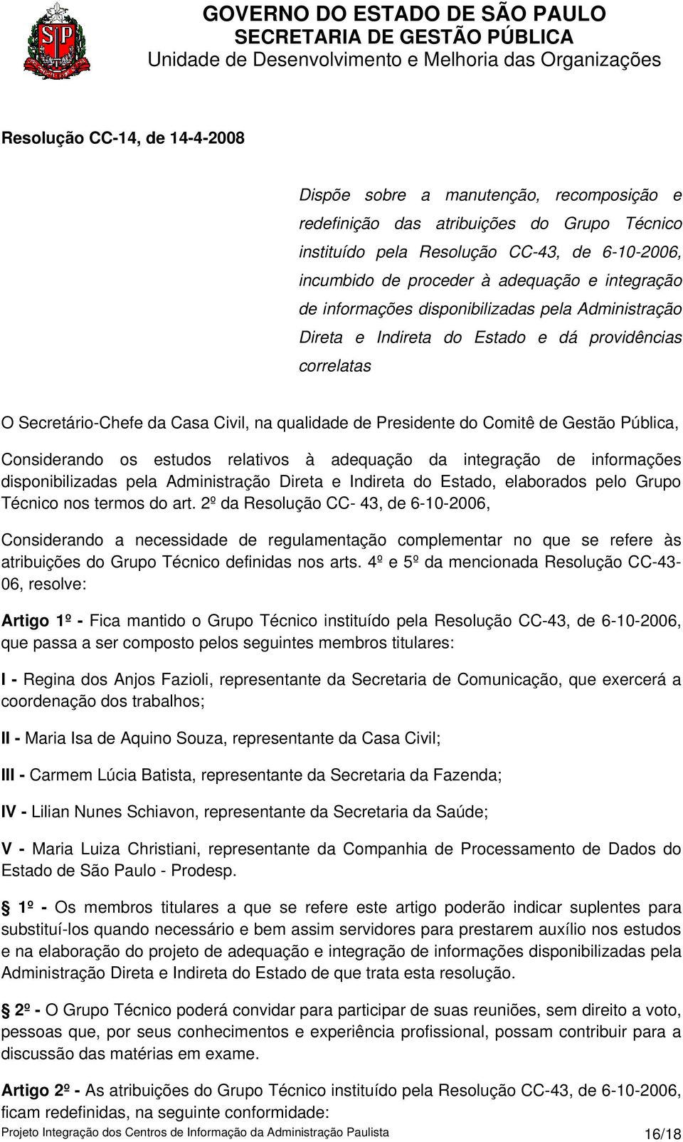 Pública, Considerando os estudos relativos à adequação da integração de informações disponibilizadas pela Administração Direta e Indireta do Estado, elaborados pelo Grupo Técnico nos termos do art.