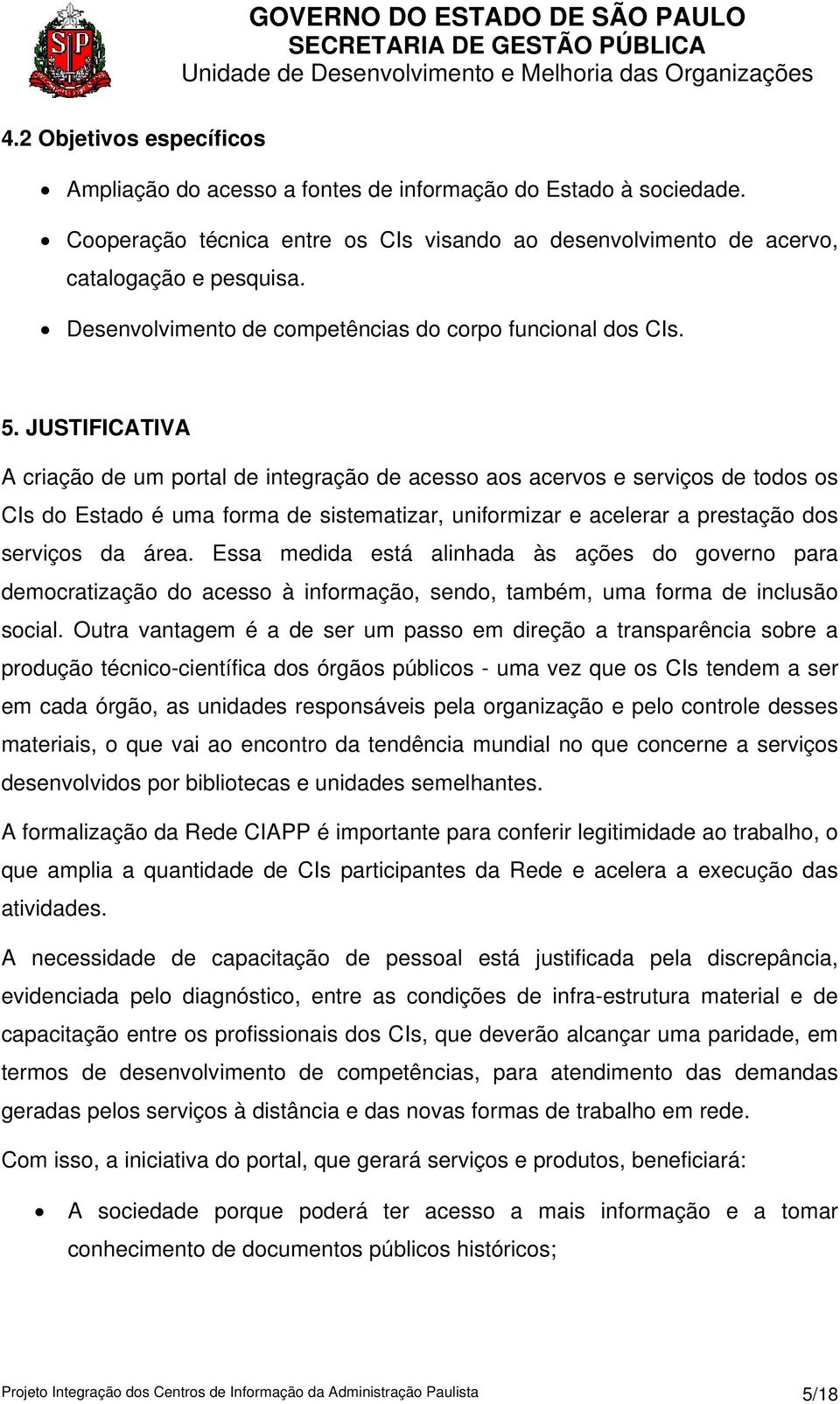 JUSTIFICATIVA A criação de um portal de integração de acesso aos acervos e serviços de todos os CIs do Estado é uma forma de sistematizar, uniformizar e acelerar a prestação dos serviços da área.