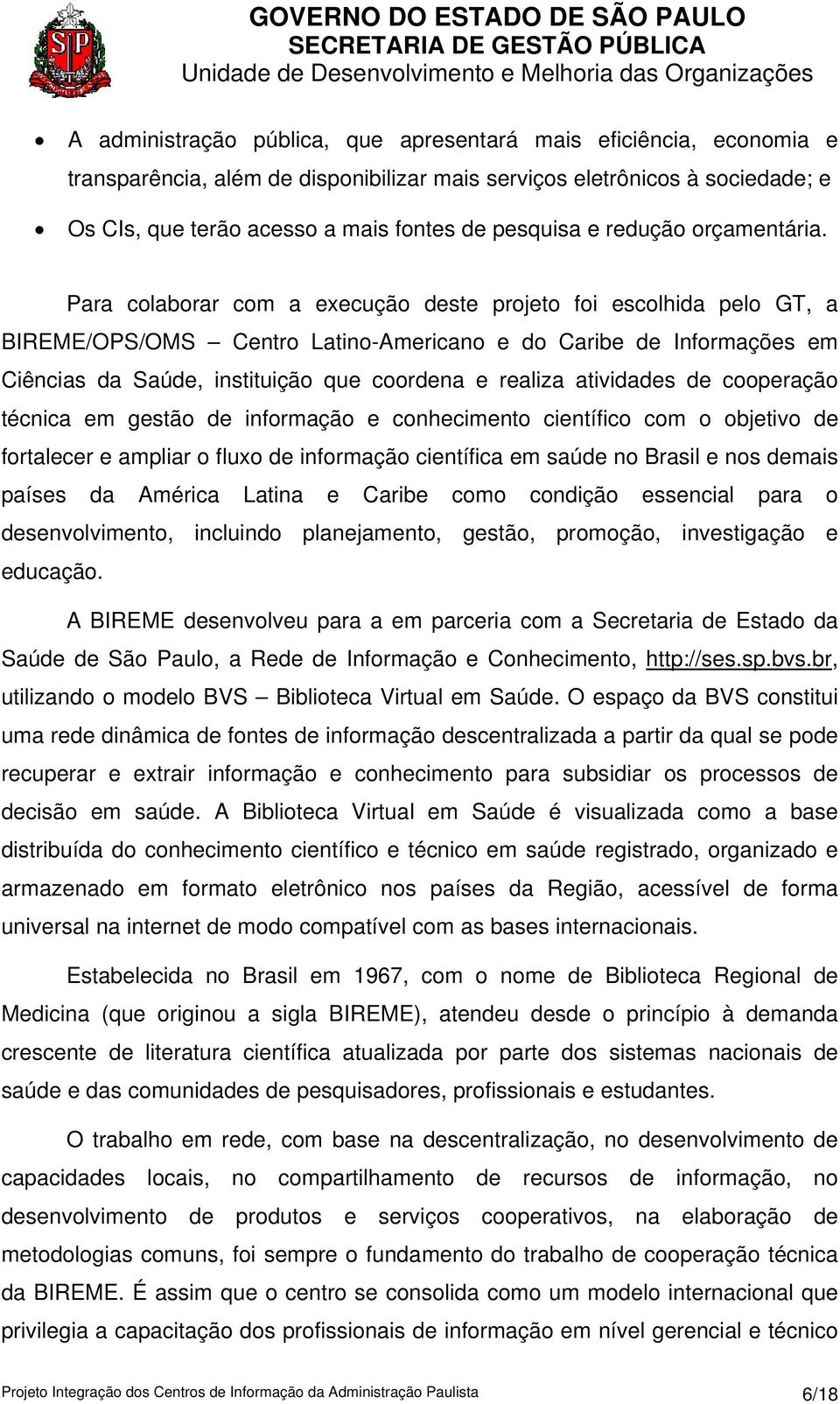 Para colaborar com a execução deste projeto foi escolhida pelo GT, a BIREME/OPS/OMS Centro Latino-Americano e do Caribe de Informações em Ciências da Saúde, instituição que coordena e realiza