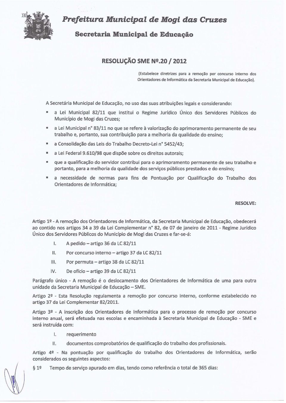 Cruzes; a Lei Municipal n 83/11 no que se refere à valorização do aprimoramento permanente de seu trabalho e, portanto, sua contribuição para a melhoria da qualidade do ensino; a Consolidação das