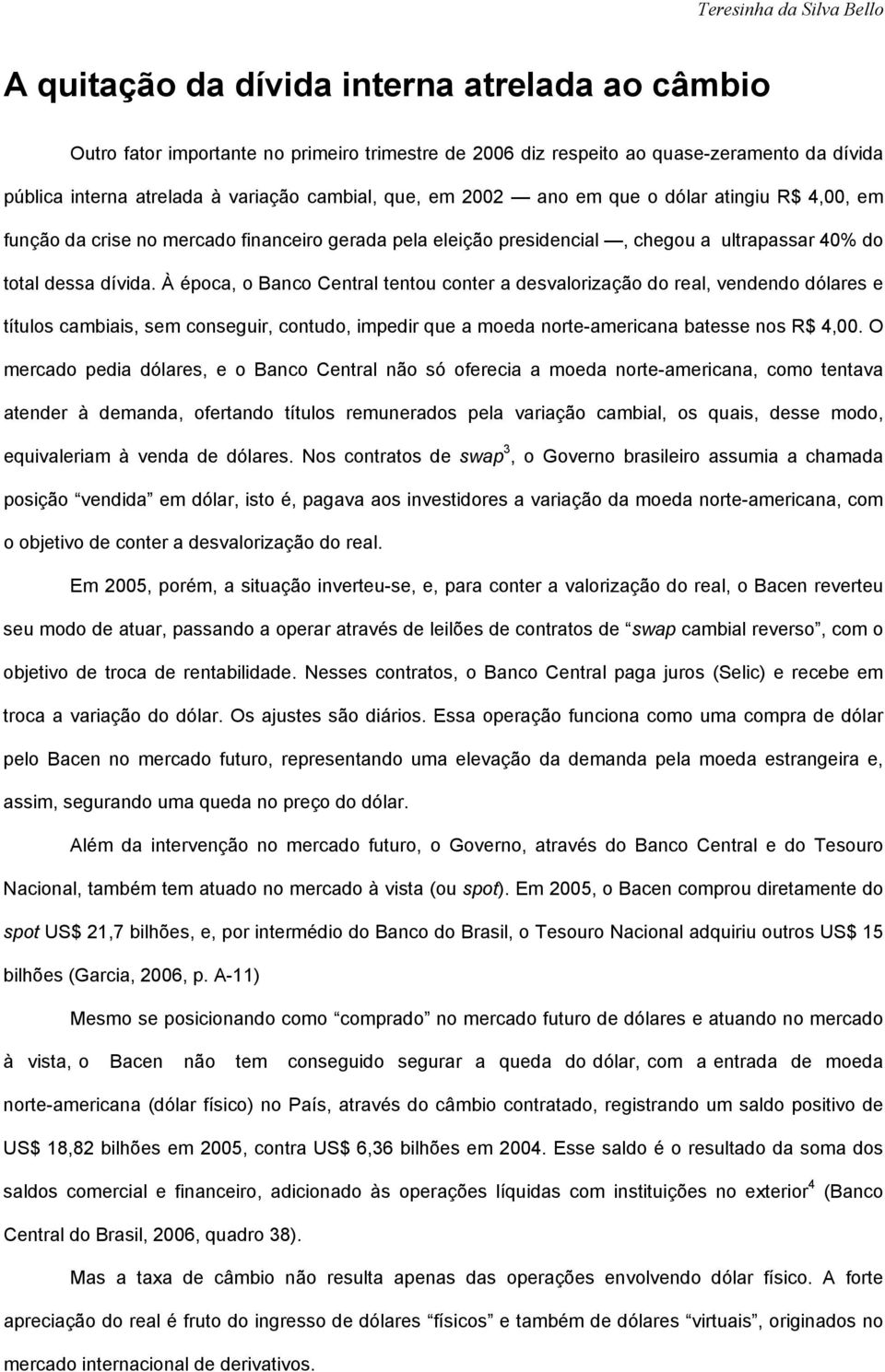 À época, o Banco Central tentou conter a desvalorização do real, vendendo dólares e títulos cambiais, sem conseguir, contudo, impedir que a moeda norte-americana batesse nos R$ 4,00.