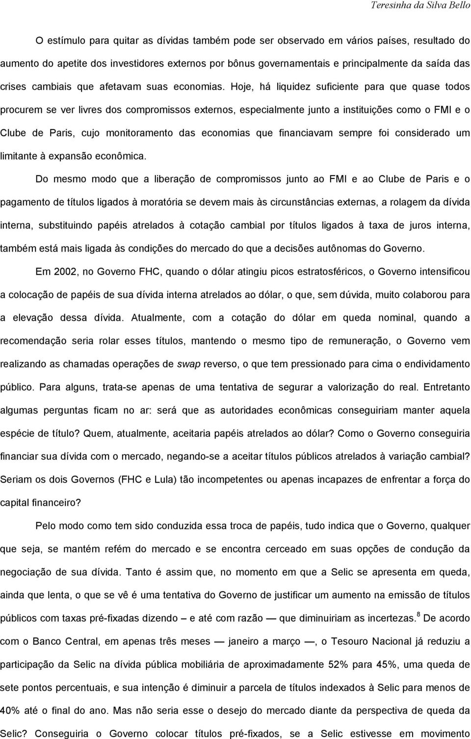 Hoje, há liquidez suficiente para que quase todos procurem se ver livres dos compromissos externos, especialmente junto a instituições como o FMI e o Clube de Paris, cujo monitoramento das economias