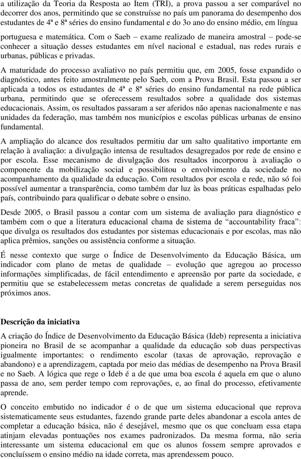 Com o Saeb exame realizado de maneira amostral pode-se conhecer a situação desses estudantes em nível nacional e estadual, nas redes rurais e urbanas, públicas e privadas.