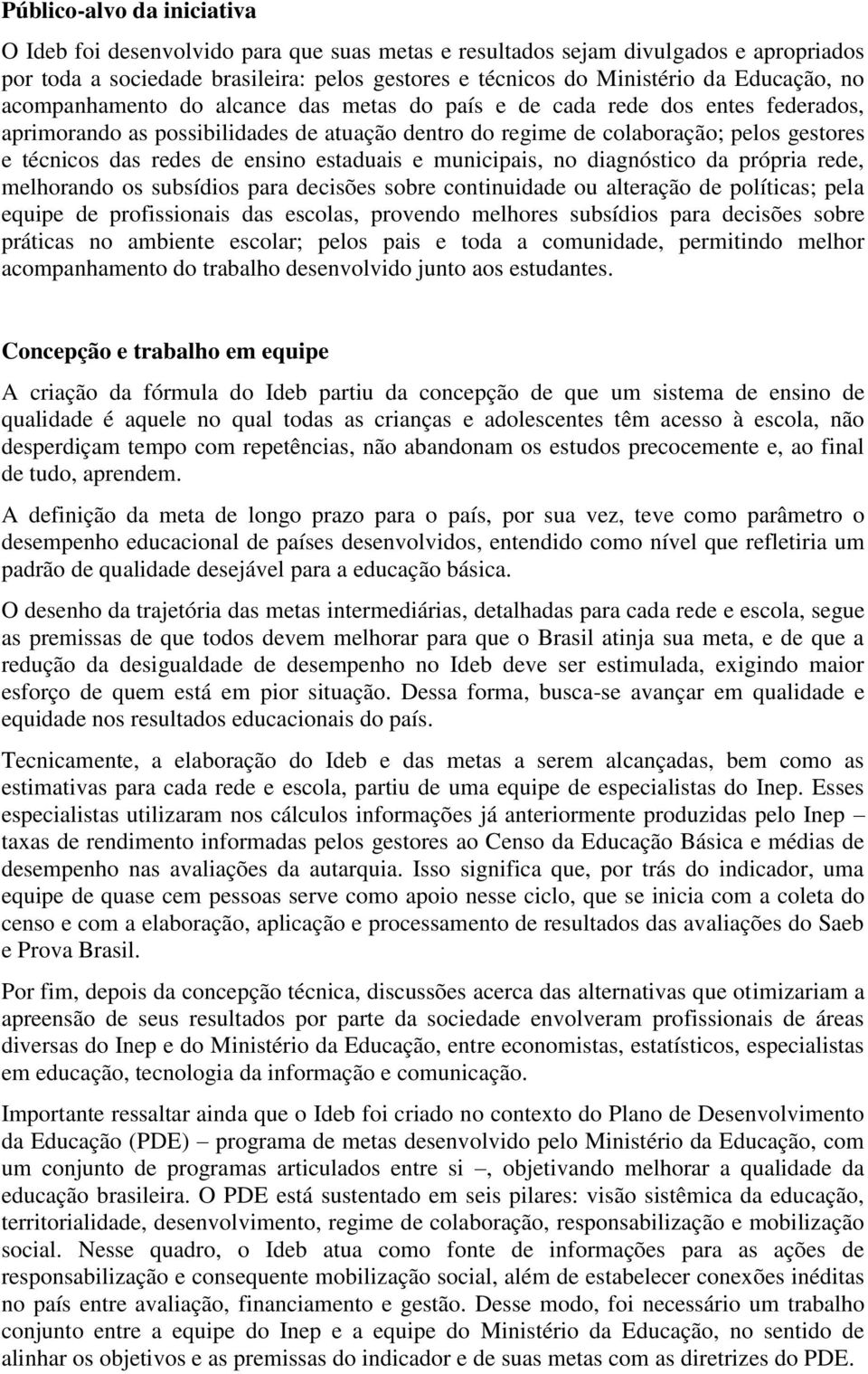 redes de ensino estaduais e municipais, no diagnóstico da própria rede, melhorando os subsídios para decisões sobre continuidade ou alteração de políticas; pela equipe de profissionais das escolas,