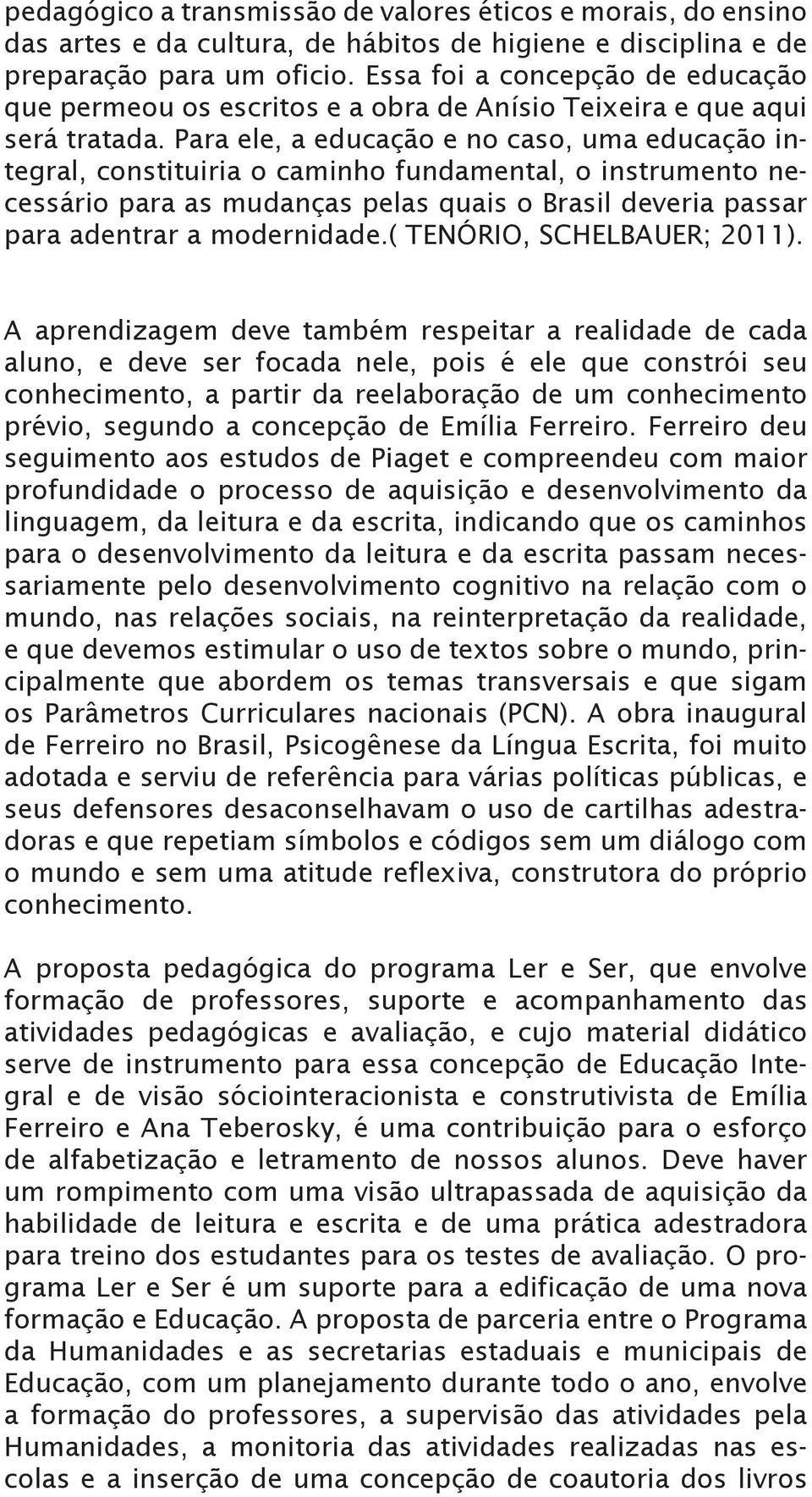 Para ele, a educação e no caso, uma educação integral, constituiria o caminho fundamental, o instrumento necessário para as mudanças pelas quais o Brasil deveria passar para adentrar a modernidade.