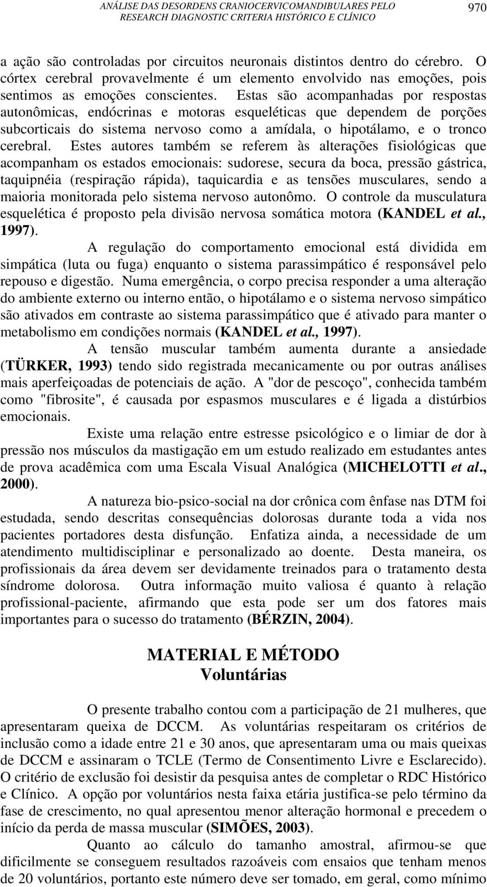 Estes autores também se referem às alterações fisiológicas que acompanham os estados emocionais: sudorese, secura da boca, pressão gástrica, taquipnéia (respiração rápida), taquicardia e as tensões