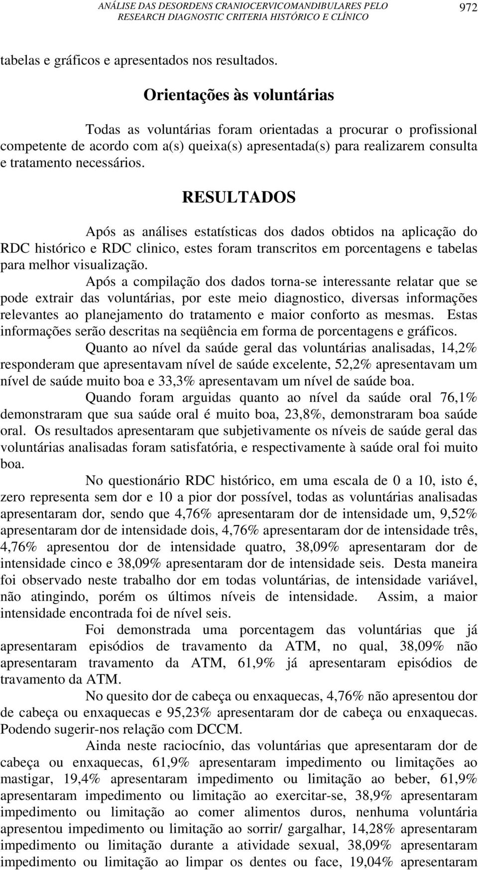 RESULTADOS Após as análises estatísticas dos dados obtidos na aplicação do RDC histórico e RDC clinico, estes foram transcritos em porcentagens e tabelas para melhor visualização.