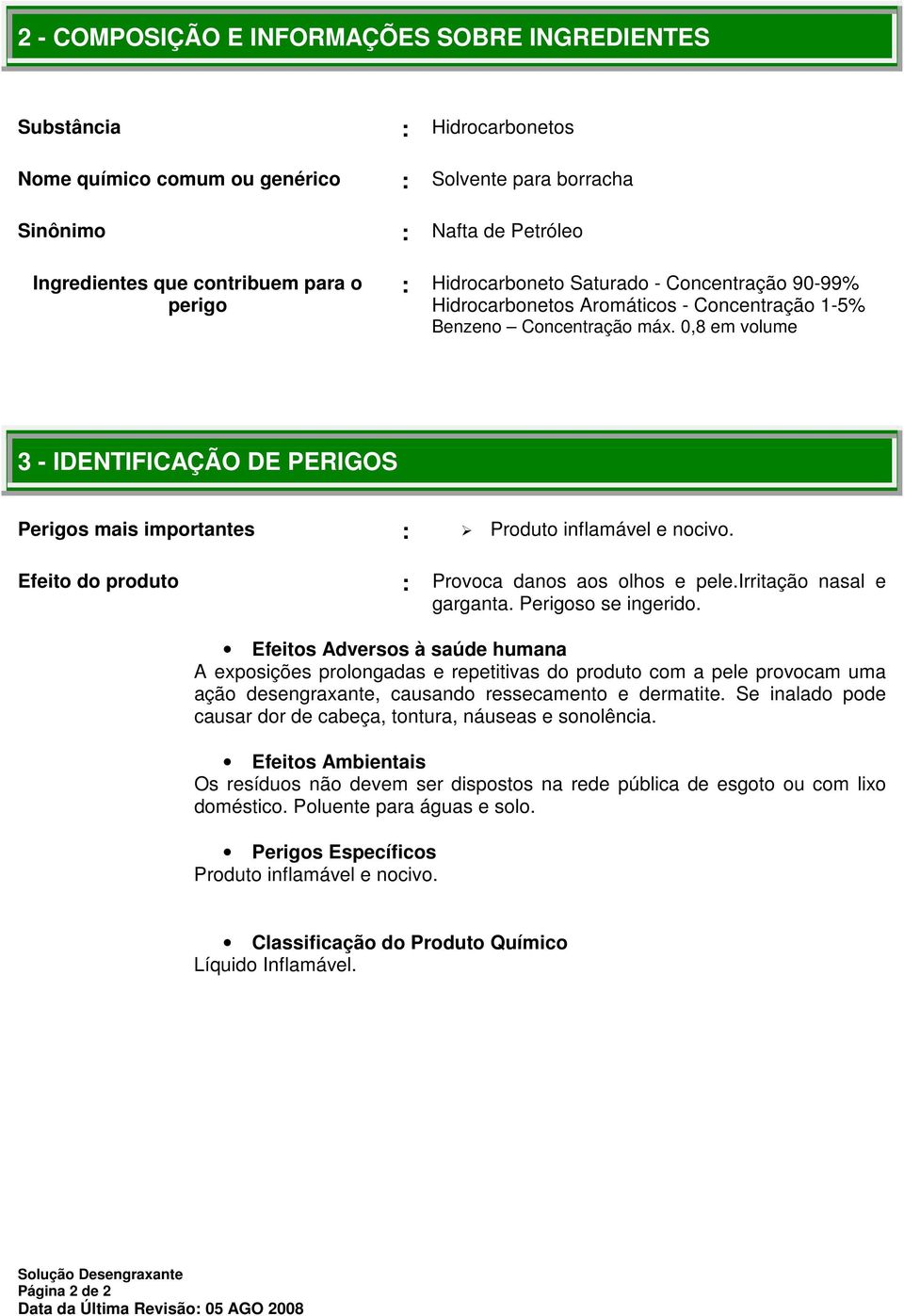 0,8 em volume 3 - IDENTIFICAÇÃO DE PERIGOS Perigos mais importantes : Produto inflamável e nocivo. Efeito do produto : Provoca danos aos olhos e pele.irritação nasal e garganta. Perigoso se ingerido.