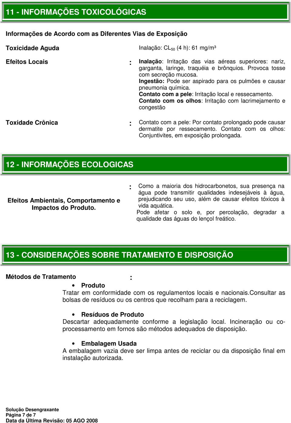 Contato com a pele: Irritação local e ressecamento. Contato com os olhos: Irritação com lacrimejamento e congestão : Contato com a pele: Por contato prolongado pode causar dermatite por ressecamento.