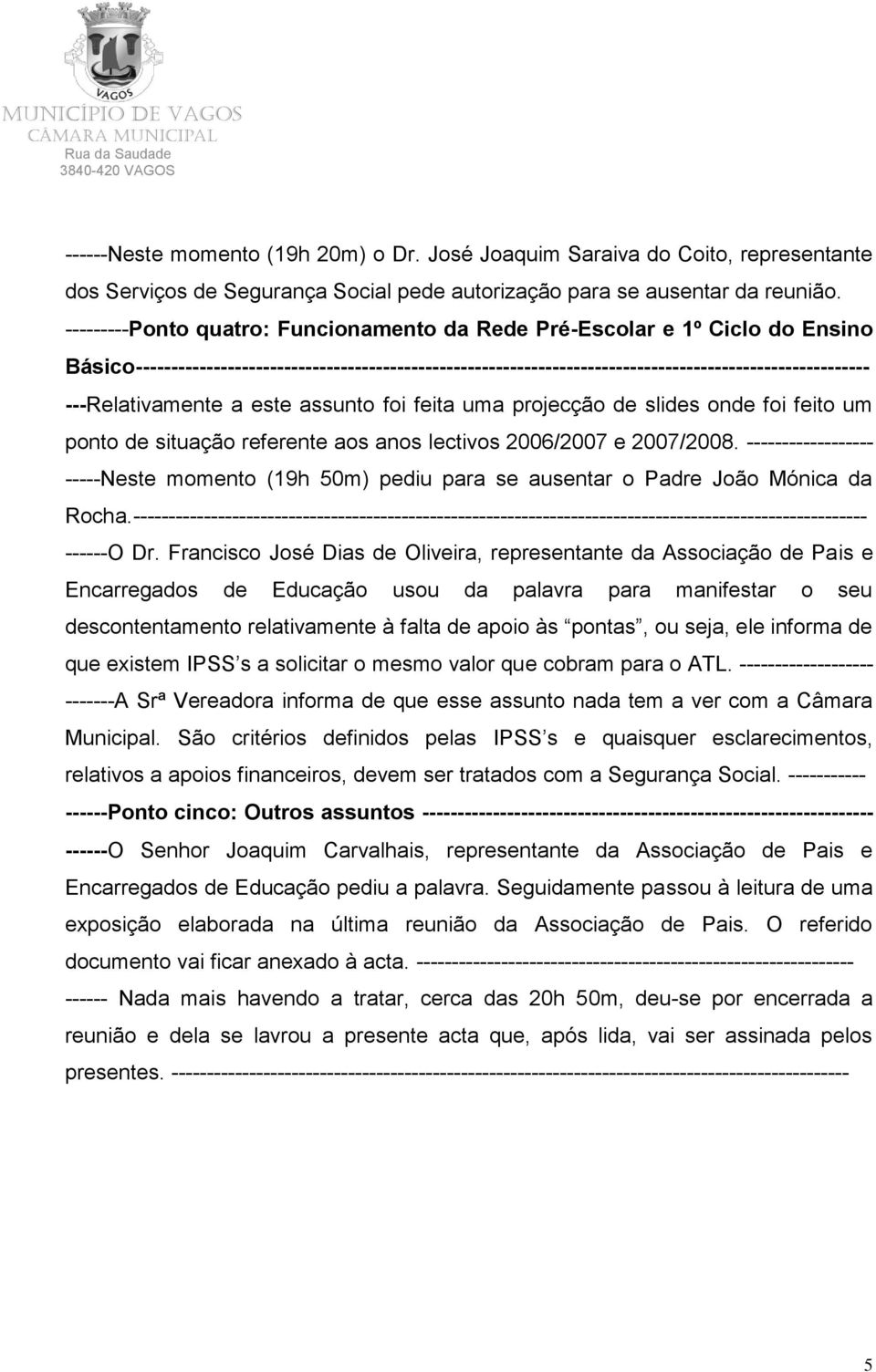 ---Relativamente a este assunto foi feita uma projecção de slides onde foi feito um ponto de situação referente aos anos lectivos 2006/2007 e 2007/2008.