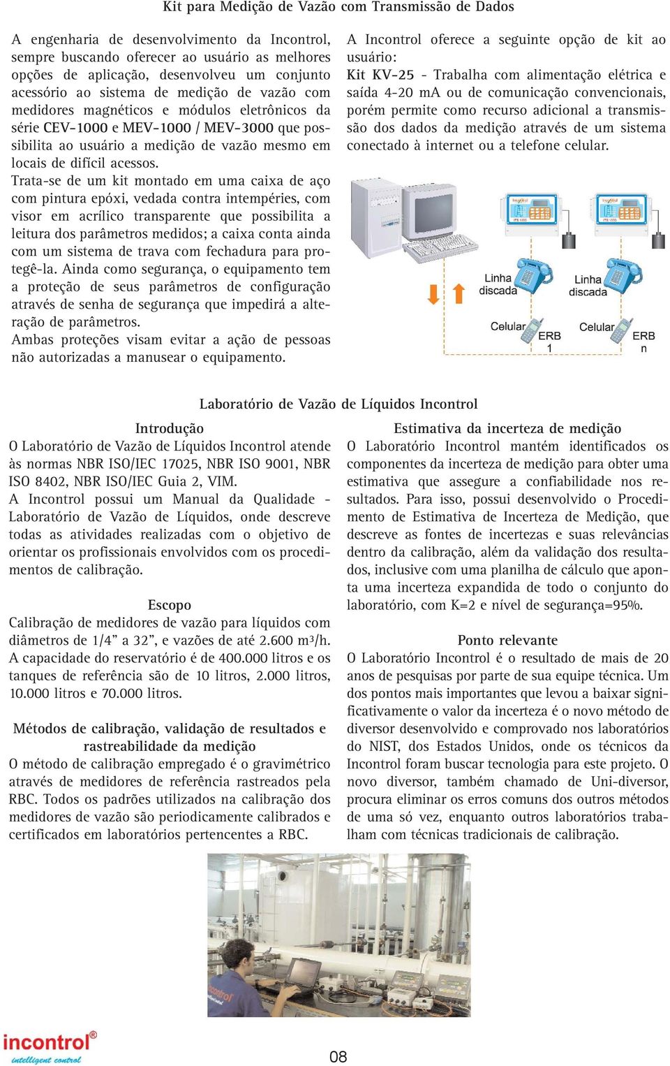 Trata-se de um kit montado em uma caixa de aço com pintura epóxi, vedada contra intempéries, com visor em acrílico transparente que possibilita a leitura dos parâmetros medidos; a caixa conta ainda