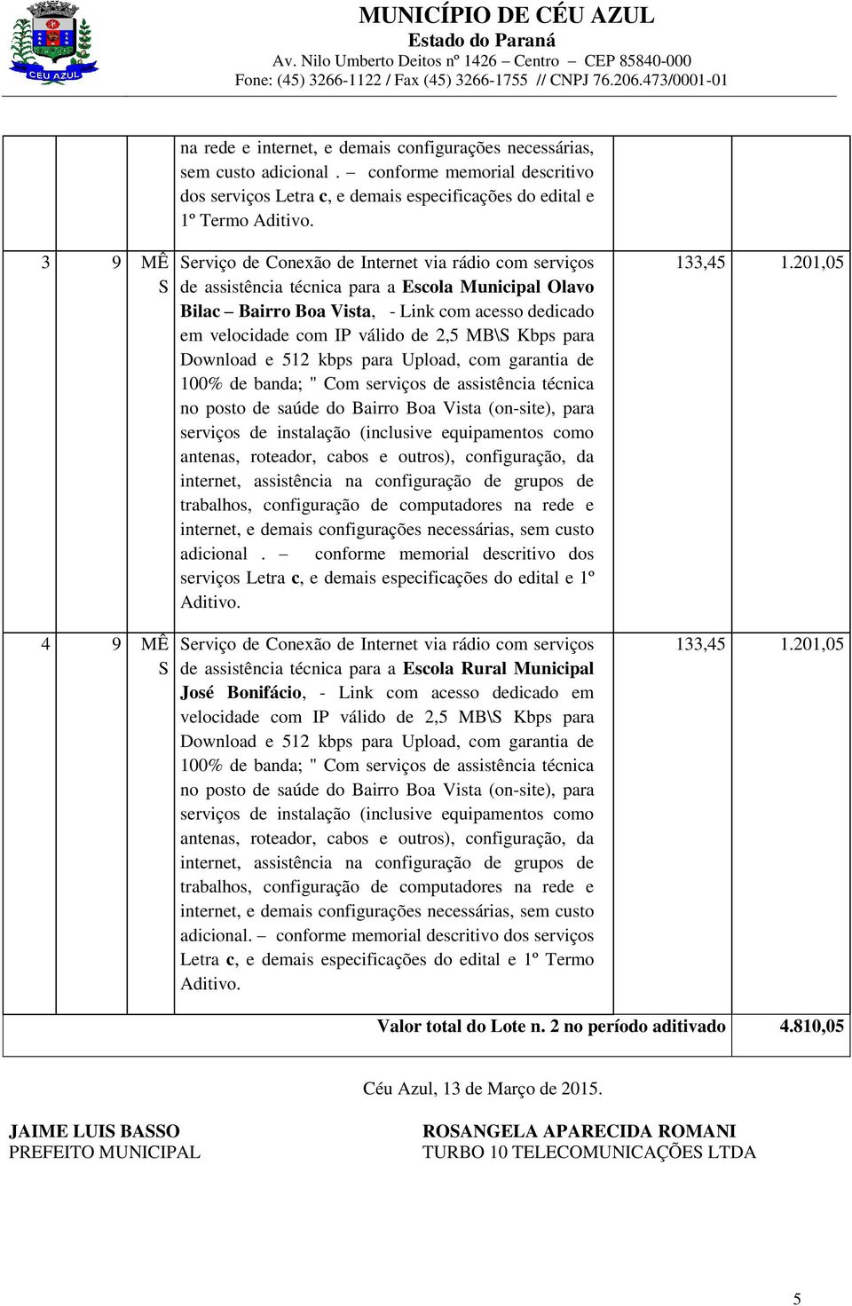 Municipal Olavo Bilac Bairro Boa Vista, - Link com acesso dedicado em velocidade com IP válido de 2,5 MB\ Kbps para Download e 512 kbps para Upload, com garantia de 100% de banda; " Com serviços de