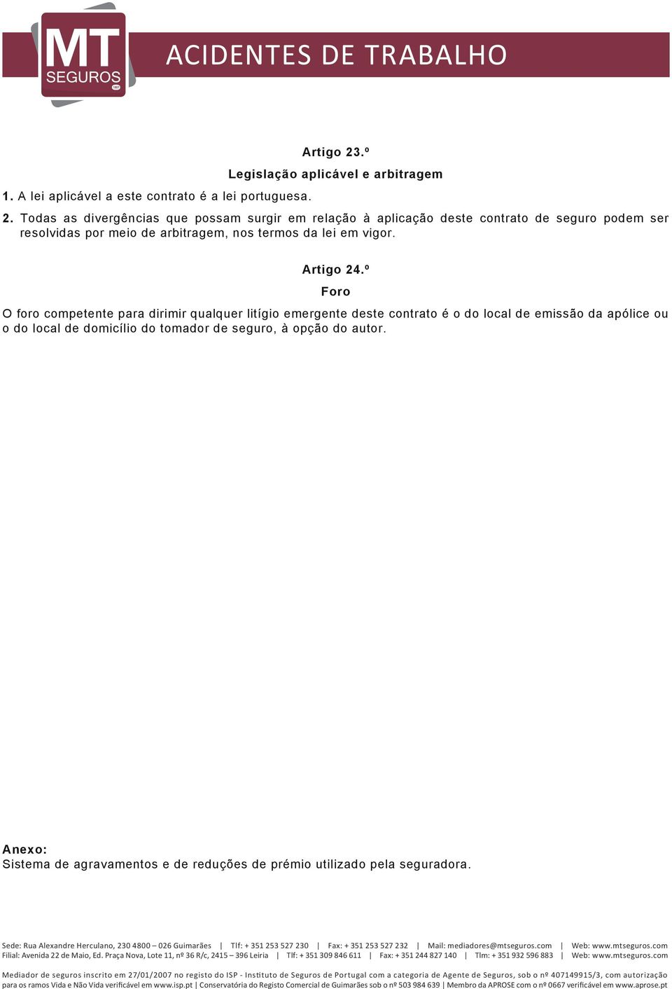 º Foro O foro competente para dirimir qualquer litígio emergente deste contrato é o do local de emissão da apólice ou o do local de domicílio do tomador de seguro, à opção do autor.