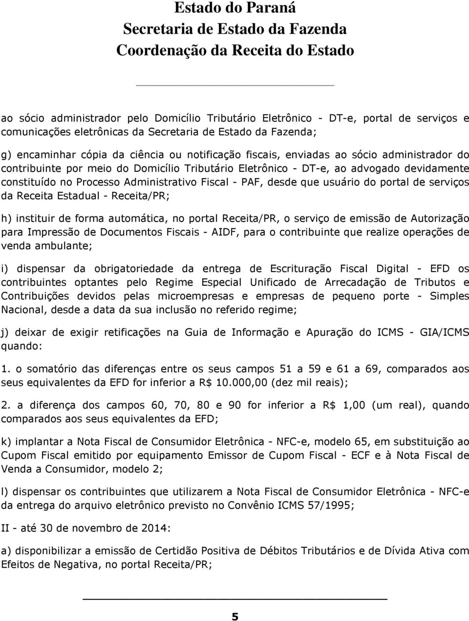 da Receita Estadual - Receita/PR; h) instituir de forma automática, no portal Receita/PR, o serviço de emissão de Autorização para Impressão de Documentos Fiscais - AIDF, para o contribuinte que