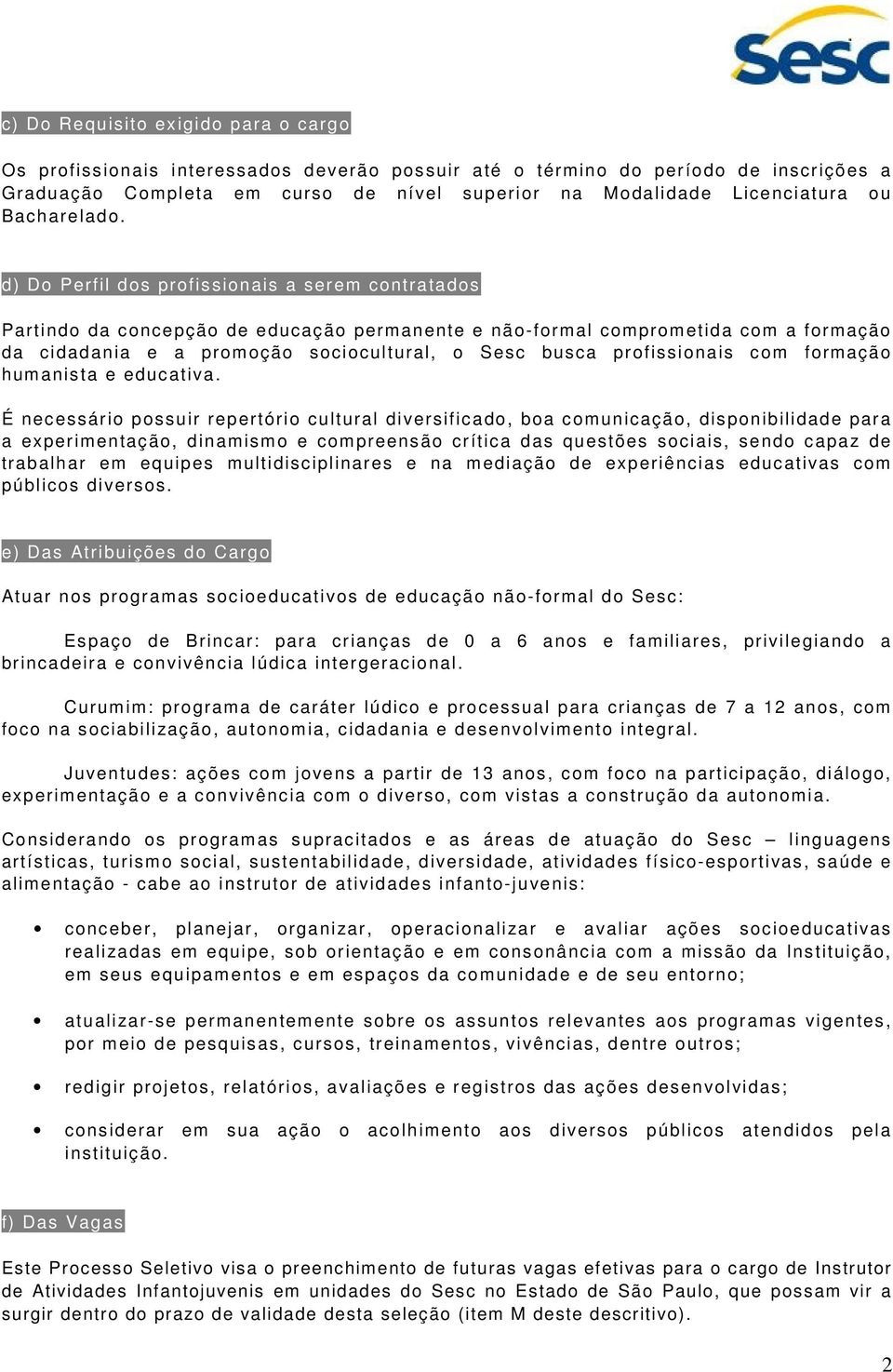 d) Do Perfil dos profissionais a serem contratados Partindo da concepção de educação permanente e não-formal comprometida com a formação da cidadania e a promoção sociocultural, o Sesc busca